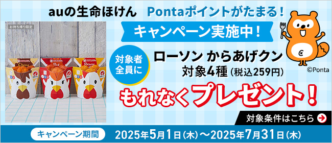 auの生命ほけん Pontaポイントがたまる！キャンペーン実施中！対象者全員にローソン からあげクン対象4種８税込259円）もれなくプレゼント！対象条件はこちら→キャンペーン期間：2025年5月1日～2025年7月31日